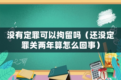 沒有定罪可以拘留嗎（還沒定罪關兩年算怎么回事）