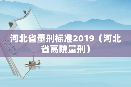 河北省量刑標(biāo)準(zhǔn)2019（河北省高院量刑）