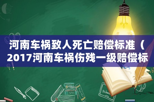 河南車(chē)禍致人死亡賠償標(biāo)準(zhǔn)（2017河南車(chē)禍傷殘一級(jí)賠償標(biāo)準(zhǔn)）