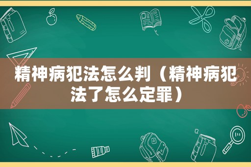 精神病犯法怎么判（精神病犯法了怎么定罪）