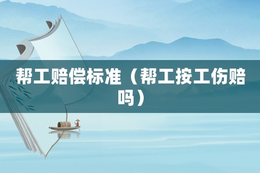 幫工賠償標準（幫工按工傷賠嗎）