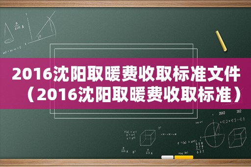 2016沈陽(yáng)取暖費(fèi)收取標(biāo)準(zhǔn)文件（2016沈陽(yáng)取暖費(fèi)收取標(biāo)準(zhǔn)）