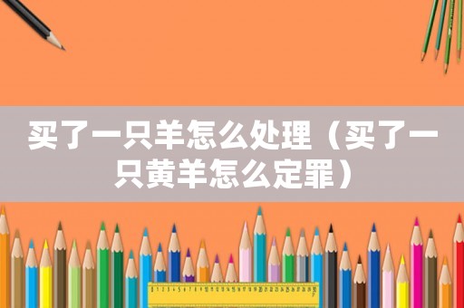 買了一只羊怎么處理（買了一只黃羊怎么定罪）