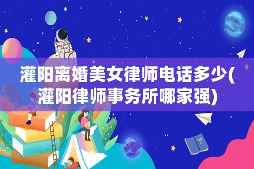灌陽離婚美女律師電話多少(灌陽律師事務所哪家強)