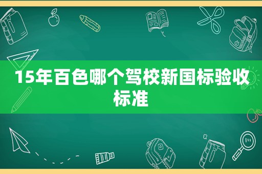 15年百色哪個(gè)駕校新國(guó)標(biāo)驗(yàn)收標(biāo)準(zhǔn)
