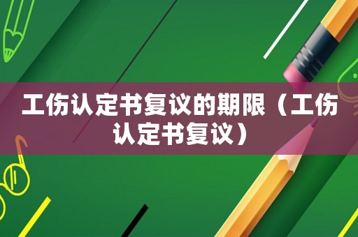 工傷認定書復議的期限（工傷認定書復議）