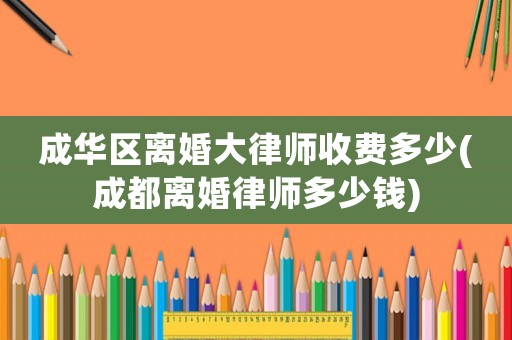 成華區(qū)離婚大律師收費多少(成都離婚律師多少錢)