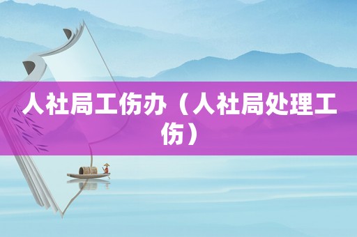 人社局工傷辦（人社局處理工傷）