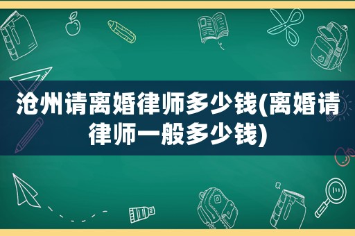 滄州請離婚律師多少錢(離婚請律師一般多少錢)