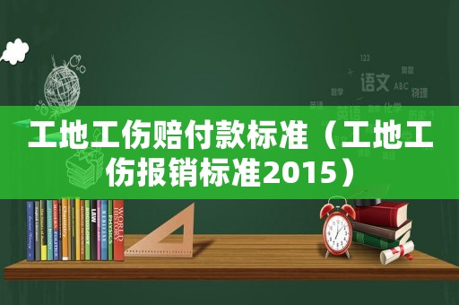工地工傷賠付款標準（工地工傷報銷標準2015）