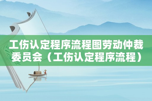 工傷認(rèn)定程序流程圖勞動仲裁委員會（工傷認(rèn)定程序流程）