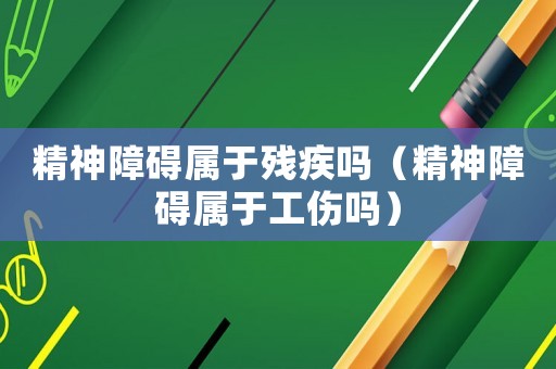 精神障礙屬于殘疾嗎（精神障礙屬于工傷嗎）