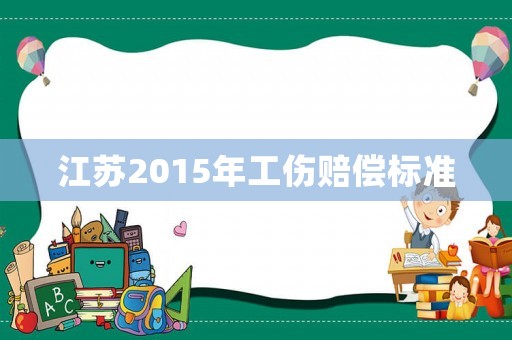 江蘇2015年工傷賠償標準