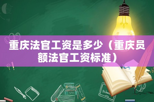 重慶法官工資是多少（重慶員額法官工資標(biāo)準(zhǔn)）