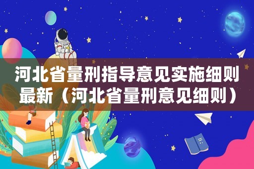 河北省量刑指導意見實施細則最新（河北省量刑意見細則）