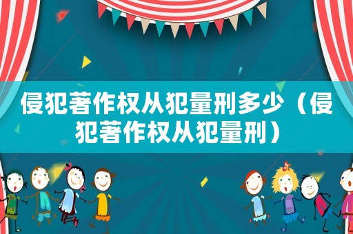 侵犯著作權(quán)從犯量刑多少（侵犯著作權(quán)從犯量刑）