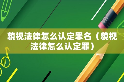 藐視法律怎么認定罪名（藐視法律怎么認定罪）