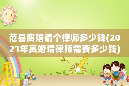 范縣離婚請個律師多少錢(2021年離婚請律師需要多少錢)