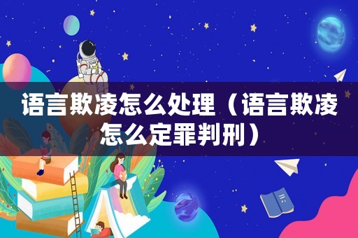 語(yǔ)言欺凌怎么處理（語(yǔ)言欺凌怎么定罪判刑）