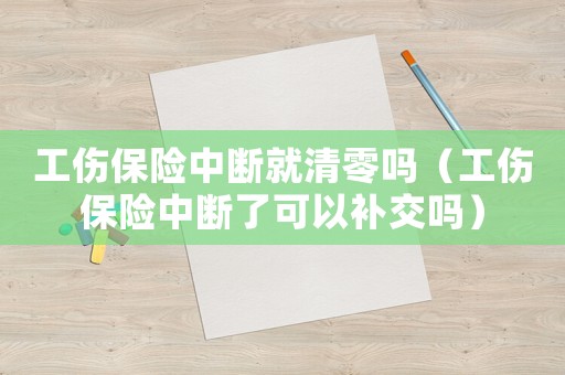 工傷保險中斷就清零嗎（工傷保險中斷了可以補交嗎）