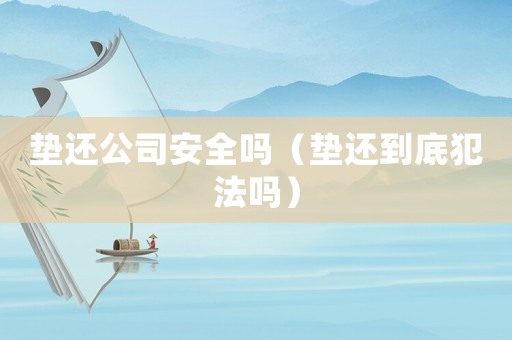 墊還公司安全嗎（墊還到底犯法嗎）