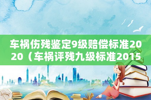 車禍傷殘鑒定9級賠償標準2020（車禍評殘九級標準2015）