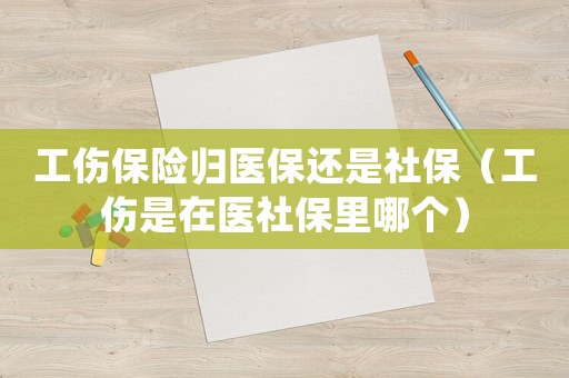 工傷保險歸醫(yī)保還是社保（工傷是在醫(yī)社保里哪個）