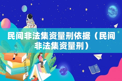民間非法集資量刑依據(jù)（民間非法集資量刑）