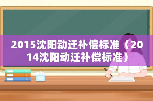 2015沈陽動遷補償標準（2014沈陽動遷補償標準）