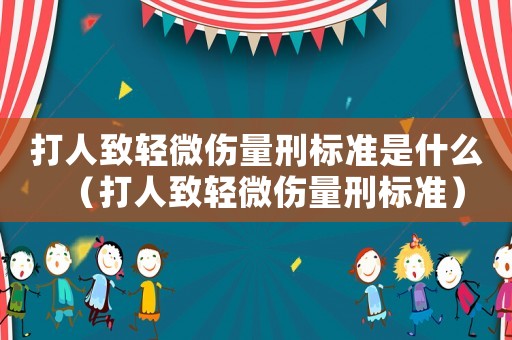 打人致輕微傷量刑標準是什么（打人致輕微傷量刑標準）
