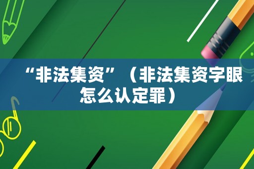 “非法集資”（非法集資字眼怎么認定罪）