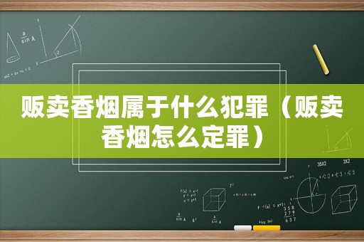 販賣香煙屬于什么犯罪（販賣香煙怎么定罪）