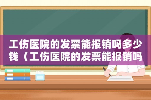 工傷醫院的發票能報銷嗎多少錢（工傷醫院的發票能報銷嗎）