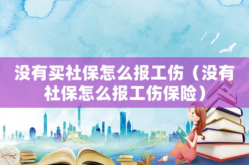 沒有買社保怎么報工傷（沒有社保怎么報工傷保險）