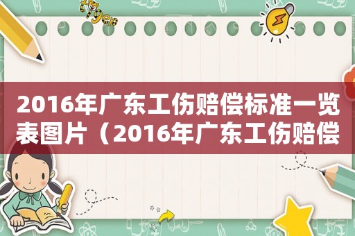 2016年廣東工傷賠償標準一覽表圖片（2016年廣東工傷賠償標準一覽表）
