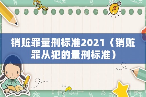 銷贓罪量刑標準2021（銷贓罪從犯的量刑標準）