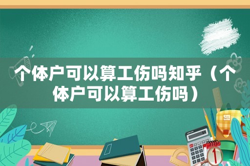 個體戶可以算工傷嗎知乎（個體戶可以算工傷嗎）
