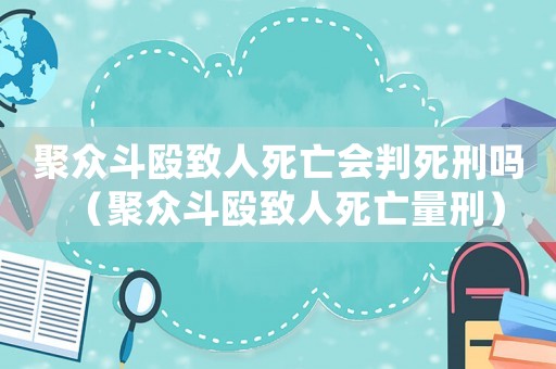 聚眾斗毆致人死亡會判死刑嗎（聚眾斗毆致人死亡量刑）