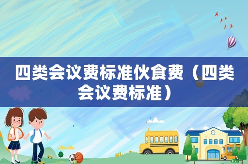 四類會議費標準伙食費（四類會議費標準）