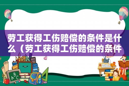 勞工獲得工傷賠償的條件是什么（勞工獲得工傷賠償的條件）