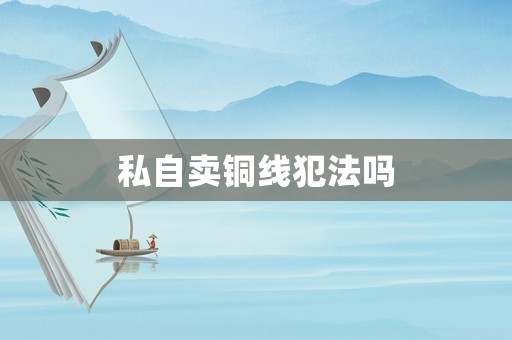 私自賣銅線犯法嗎