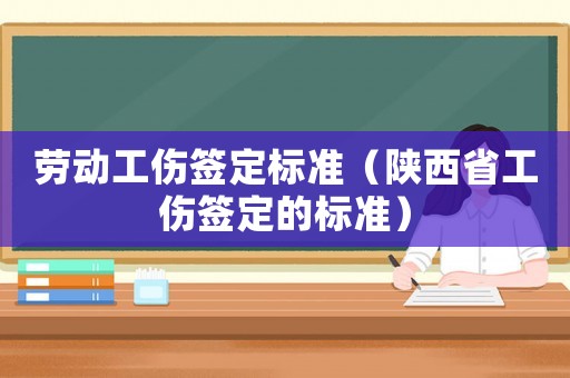 勞動工傷簽定標準（陜西省工傷簽定的標準）