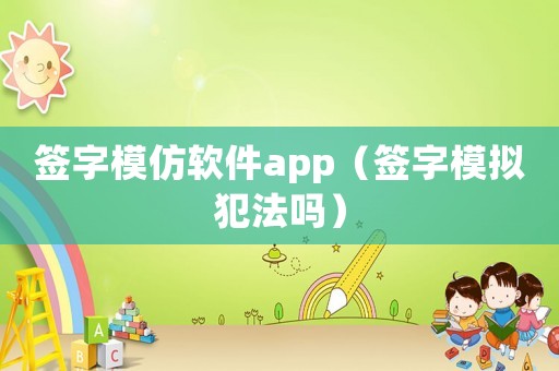 簽字模仿軟件app（簽字模擬犯法嗎）