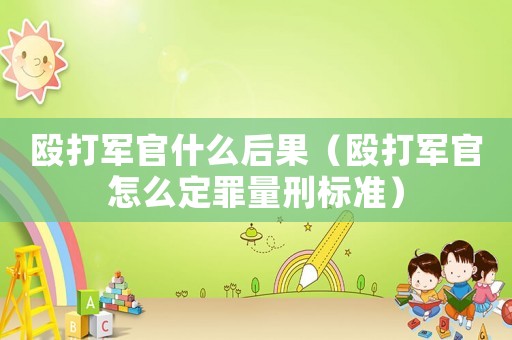 毆打軍官什么后果（毆打軍官怎么定罪量刑標準）