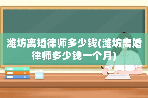 濰坊離婚律師多少錢(濰坊離婚律師多少錢一個月)