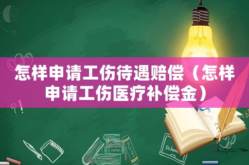 怎樣申請工傷待遇賠償（怎樣申請工傷醫療補償金）