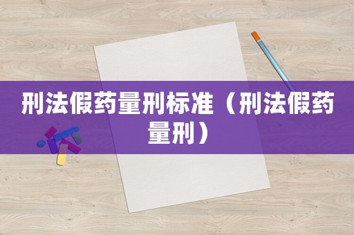 刑法假藥量刑標準（刑法假藥量刑）