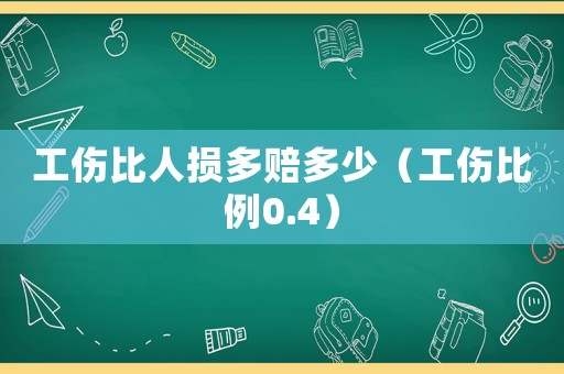 工傷比人損多賠多少（工傷比例0.4）