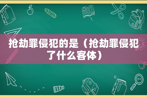 搶劫罪侵犯的是（搶劫罪侵犯了什么客體）