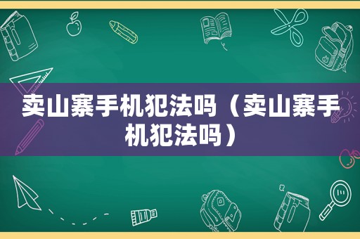 賣山寨手機犯法嗎（賣山寨手機犯法嗎）